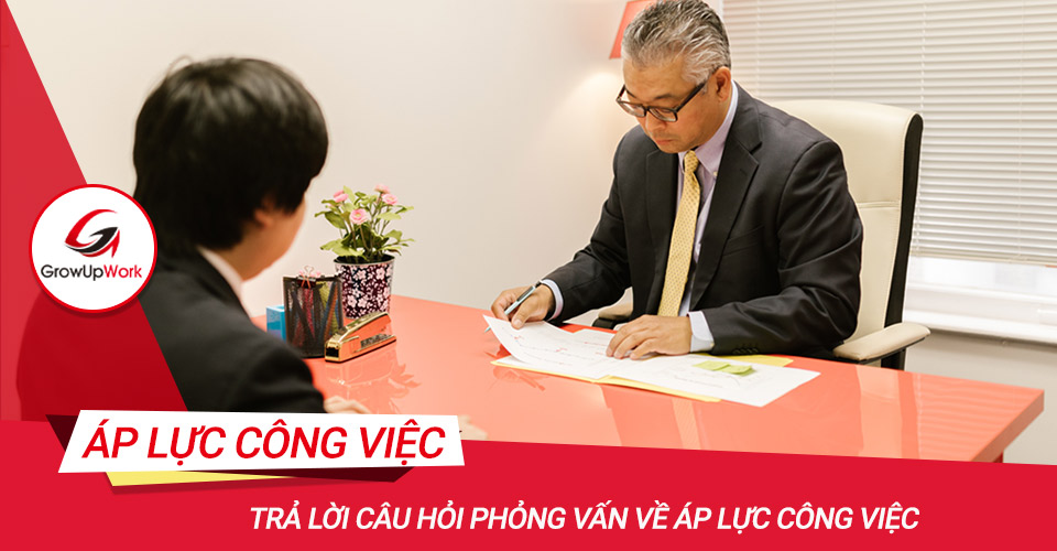 Câu hỏi phỏng vấn về áp lực công việc