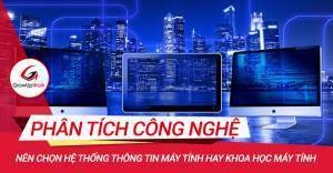 Nên chọn Hệ thống thông tin máy tính hay Khoa học máy tính