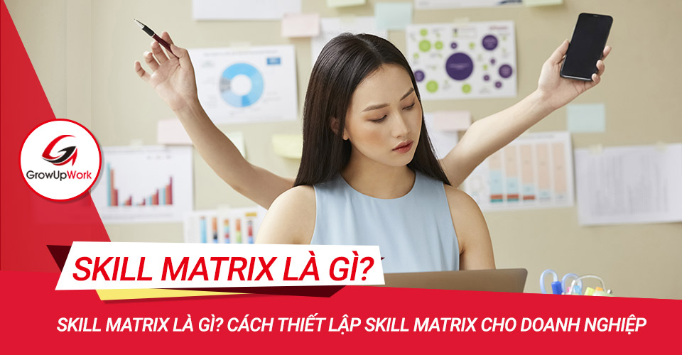 Skill matrix là gì? Cách thiết lập Skill Matrix cho doanh nghiệp